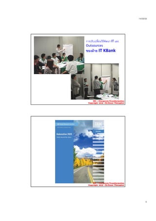 23/09/58
6
การปรับเปลี่ยนวิธีพัฒนา IT และ
Outsources
ของฝาย IT KBank
OD --- >Corporate Transformation
Copyright 2015 : Dr.Danai Thienphut
OD --- >Corporate Transformation
Copyright 2015 : Dr.Danai Thienphut
 