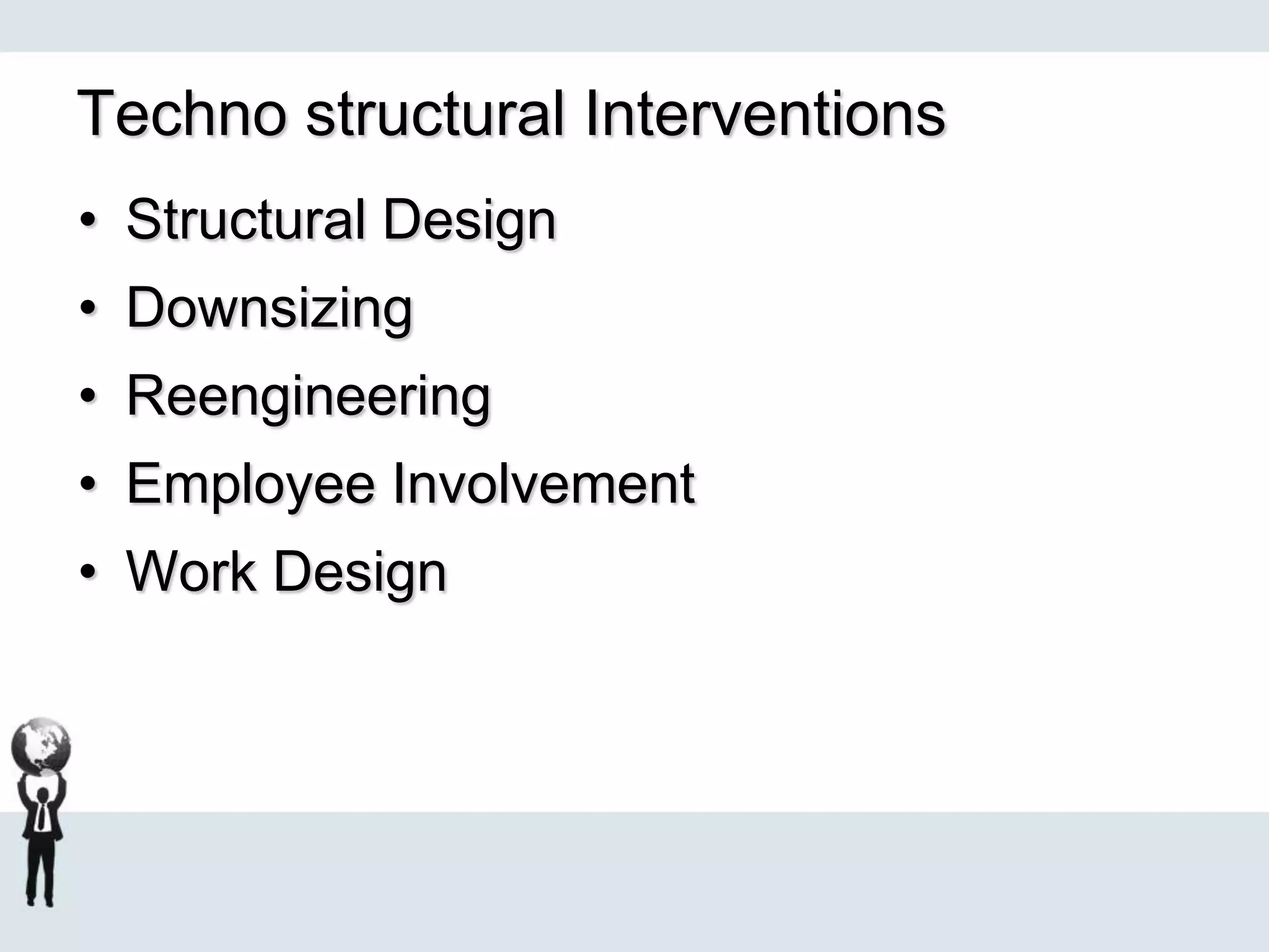 Techno structural Interventions
• Structural Design
• Downsizing
• Reengineering
• Employee Involvement
• Work Design
 
