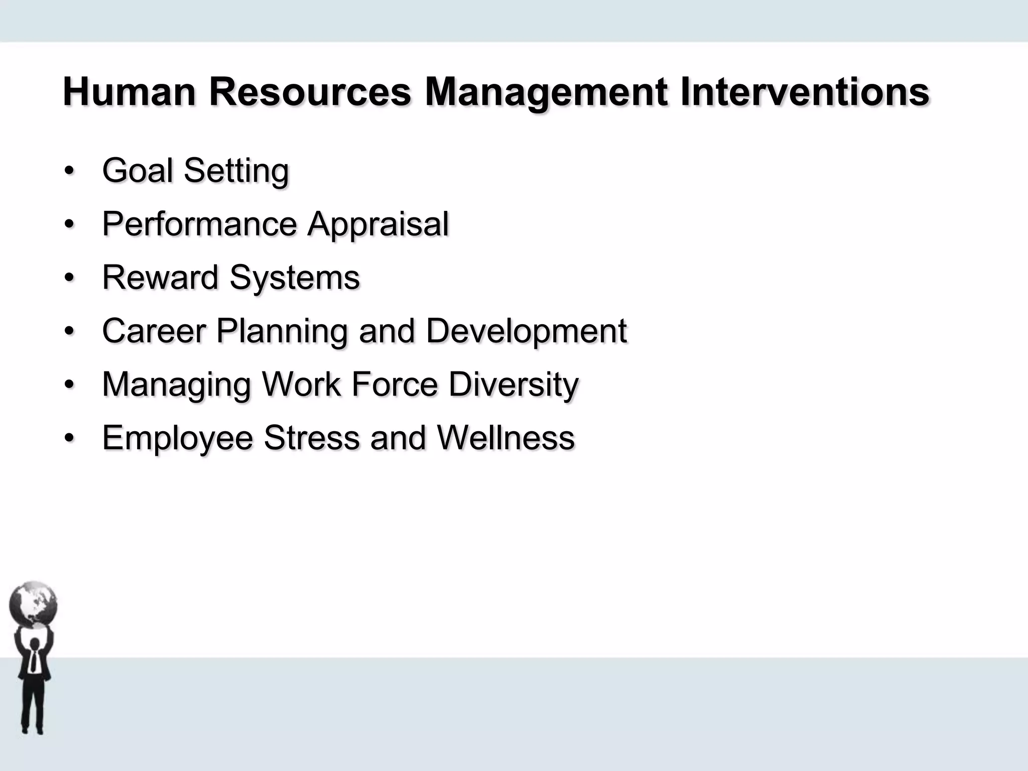 Human Resources Management Interventions
• Goal Setting
• Performance Appraisal
• Reward Systems
• Career Planning and Development
• Managing Work Force Diversity
• Employee Stress and Wellness
 