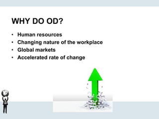 WHY DO OD?
• Human resources
• Changing nature of the workplace
• Global markets
• Accelerated rate of change
 
