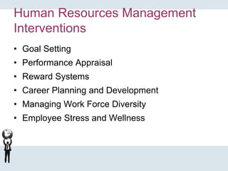 Human Resources Management
Interventions
• Goal Setting
• Performance Appraisal
• Reward Systems
• Career Planning and Development
• Managing Work Force Diversity
• Employee Stress and Wellness
 