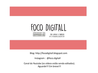 Instagram : @foco.digitall
Blog: http://focodigitall.blogspot.com
Canal do Youtube (os vídeos estão sendo editados).
Aguarde!!! Em breve!!!
 