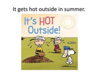 It gets hot outside in summer.
 