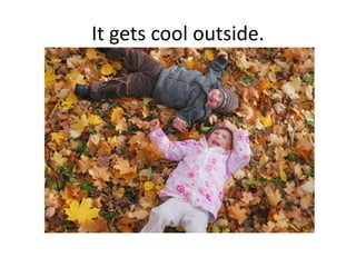 It gets cool outside.
 