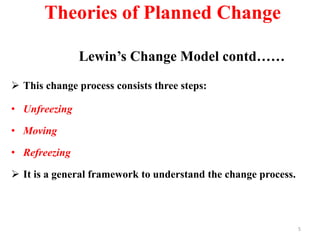 Theories of Planned Change
Lewin’s Change Model contd……
 This change process consists three steps:
• Unfreezing
• Moving
• Refreezing
 It is a general framework to understand the change process.
5
 