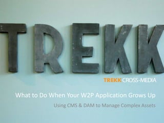 What to Do When Your W2P Application Grows Up
            Using CMS & DAM to Manage Complex Assets
 