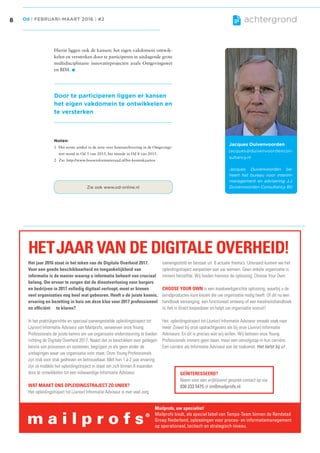 Od | februari-maart 2016 | #28 achtergrond
Zie ook www.od-online.nl
Hierin liggen ook de kansen: het eigen vakdomein ontwik­
kelen en versterken door te participeren in uitdagende grote
multidisciplinaire innovatieprojecten zoals Omgevingswet
en BIM..
Noten:
1 Het eerste artikel in de serie over ketenarchivering in de Omgevings­
wet stond in Od 5 van 2015, het tweede in Od 8 van 2015.
2 Zie: http://www.bouwinformatieraad.nl/bir­kenniskaarten
Jacques Duivenvoorden
jacques@duivenvoordencon-
sultancy.nl
Jacques Duivenvoorden be-
heert het bureau voor interim-
management en advisering J.J.
Duivenvoorden Consultancy BV.
Door te participeren liggen er kansen
het eigen vakdomein te ontwikkelen en
te versterken
Het jaar 2016 staat in het teken van de Digitale Overheid 2017.
Voor een goede beschikbaarheid en toegankelijkheid van
informatie is de manier waarop u informatie beheert van cruciaal
belang. Om ervoor te zorgen dat de dienstverlening voor burgers
en bedrijven in 2017 volledig digitaal verloopt, moet er binnen
veel organisaties nog heel wat gebeuren. Heeft u de juiste kennis,
ervaring en bezetting in huis om deze klus voor 2017 professioneel
en efficiënt te klaren?
In het praktijkgerichte en speciaal samengestelde opleidingstraject tot
(Junior) Informatie Adviseur van Mailprofs, verwerven onze Young
Professionals de juiste kennis om uw organisatie ondersteuning te bieden
richting de Digitale Overheid 2017. Naast dat ze beschikken over gedegen
kennis van processen en systemen, begrijpen ze als geen ander de
uitdagingen waar uw organisatie voor staat. Onze Young Professionals
zijn stuk voor stuk gedreven en betrouwbaar. Met hun 1 á 2 jaar ervaring
zijn ze middels het opleidingstraject in staat om zich binnen 8 maanden
door te ontwikkelen tot een volwaardige Informatie Adviseur.
WAT MAAKT ONS OPLEIDINGSTRAJECT ZO UNIEK?
Het opleidingstraject tot (Junior) Informatie Adviseur is met veel zorg
samengesteld en bestaat uit 6 actuele thema’s. Uiteraard kunnen we het
opleidingstraject aanpassen aan uw wensen. Geen enkele organisatie is
immers hetzelfde. Wij bieden hiervoor de oplossing: Choose Your Own.
CHOOSE YOUR OWN is een maatwerkgerichte oplossing, waarbij u de
(eind)producten kunt kiezen die uw organisatie nodig heeft. Of dit nu een
handboek vervanging, een functioneel ontwerp of een kwaliteitshandboek
is, het is direct toepasbaar en helpt uw organisatie vooruit!
Het opleidingstraject tot (Junior) Informatie Adviseur smaakt vaak naar
meer. Zowel bij onze opdrachtgevers als bij onze (Junior) Informatie
Adviseurs. En dit is precies wat wij willen. Wij beloven onze Young
Professionals immers geen baan, maar een vervolgstap in hun carrière.
Een carrière als Informatie Adviseur van de toekomst. Het liefst bij u!
Mailprofs, uw specialist!
Mailprofs biedt, als special label van Tempo-Team binnen de Randstad
Groep Nederland, oplossingen voor proces- en informatiemanagement
op operationeel, tactisch en strategisch niveau.
HETJAAR VAN DE DIGITALE OVERHEID!
GEÏNTERESSEERD?
Neem voor een vrijblijvend gesprek contact op via:
030 233 5475 of im@mailprofs.nl.
TT03 adv vakbladOD 02-2016 185x133 def v2.indd 1 09-02-16 16:18
LTR_P006_LTR-OD-02-2016 8 17-2-2016 11:59:45
 