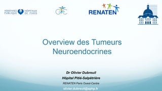 Overview des Tumeurs
Neuroendocrines
Dr Olivier Dubreuil
Hôpital Pitié-Salpêtrière
RENATEN Paris Ouest-Centre
olivier.dubreuil@aphp.fr
 