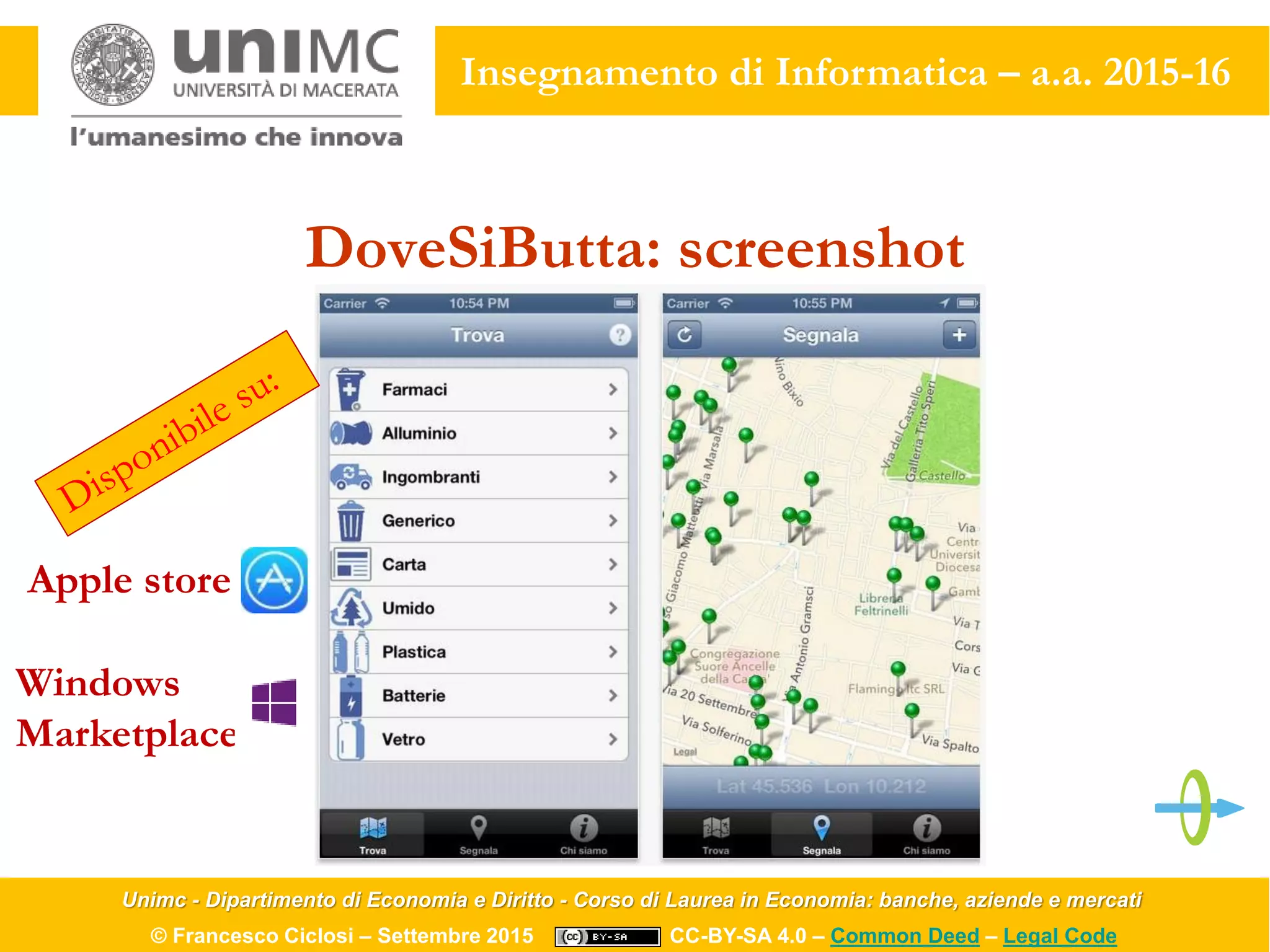 Unimc - Dipartimento di Economia e Diritto - Corso di Laurea in Economia: banche, aziende e mercati
© Francesco Ciclosi – Settembre 2015 CC-BY-SA 4.0 – Common Deed – Legal Code
Insegnamento di Informatica – a.a. 2015-16
Windows
Marketplace
DoveSiButta: screenshot
Apple store
 