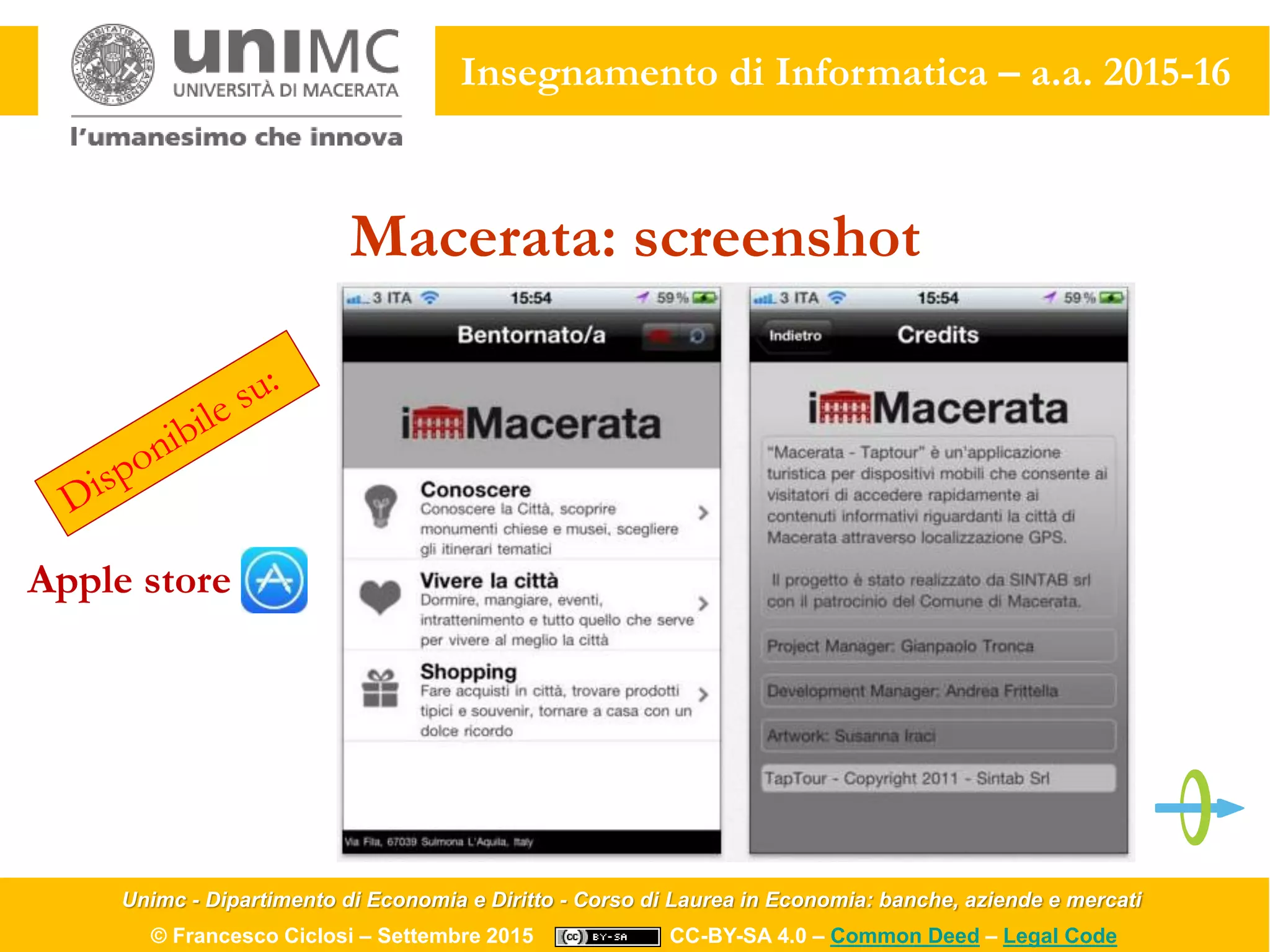 Unimc - Dipartimento di Economia e Diritto - Corso di Laurea in Economia: banche, aziende e mercati
© Francesco Ciclosi – Settembre 2015 CC-BY-SA 4.0 – Common Deed – Legal Code
Insegnamento di Informatica – a.a. 2015-16
Macerata: screenshot
Apple store
 