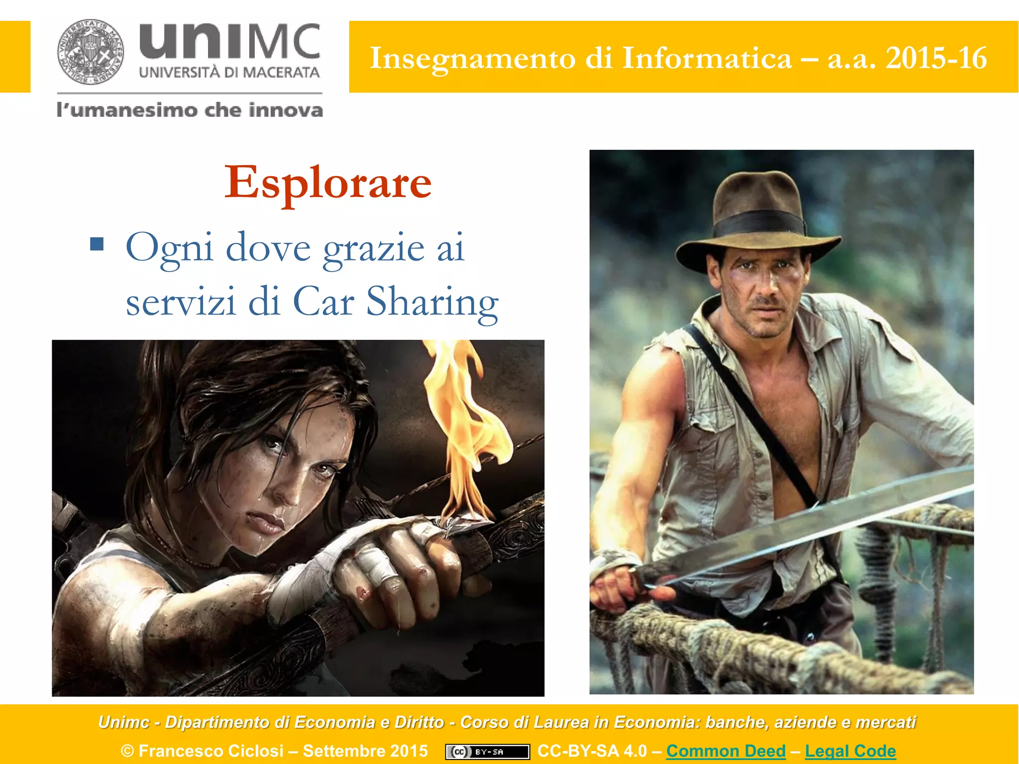Unimc - Dipartimento di Economia e Diritto - Corso di Laurea in Economia: banche, aziende e mercati
© Francesco Ciclosi – Settembre 2015 CC-BY-SA 4.0 – Common Deed – Legal Code
Insegnamento di Informatica – a.a. 2015-16
Esplorare
 Ogni dove grazie ai
servizi di Car Sharing
 
