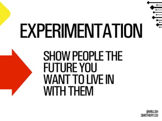 SMITHERY.CO
@WILLSH
EXPERIMENTATION
SHOWPEOPLETHE
FUTUREYOU
WANTTOLIVEIN
WITHTHEM
 