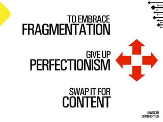 SMITHERY.CO
@WILLSH
PERFECTIONISM
FRAGMENTATION
CONTENT
GIVEUP
TOEMBRACE
SWAPITFOR
 