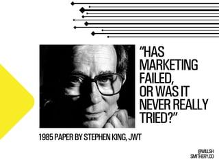 SMITHERY.CO
@WILLSH
“HAS
MARKETING
FAILED,
ORWASIT
NEVERREALLY
TRIED?”
1985PAPERBYSTEPHENKING,JWT
 