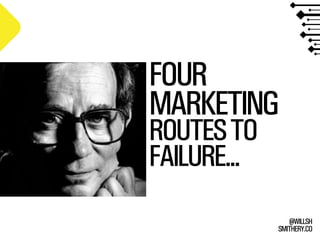 SMITHERY.CO
@WILLSH
FOUR
MARKETING
ROUTESTO
FAILURE...
 