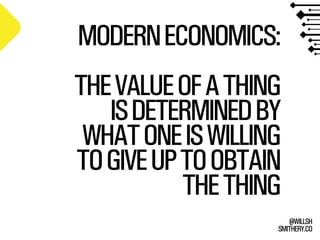 SMITHERY.CO
@WILLSH
MODERNECONOMICS:
THEVALUEOFATHING
ISDETERMINEDBY
WHATONEISWILLING
TOGIVEUPTOOBTAIN
THETHING
 