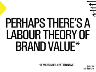 SMITHERY.CO
@WILLSH
PERHAPSTHERE’SA
LABOURTHEORYOF
BRANDVALUE*
*ITMIGHTNEEDABETTERNAME
 