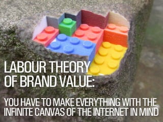 SMITHERY.CO
@WILLSH
LABOURTHEORY
OFBRANDVALUE:
YOUHAVETOMAKEEVERYTHINGWITHTHE
INFINITECANVASOFTHEINTERNETINMIND
 