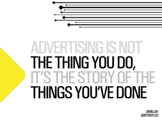 SMITHERY.CO
@WILLSH
ADVERTISINGISNOT
THETHINGYOUDO,
IT’STHESTORYOFTHE
THINGSYOU’VEDONE
 