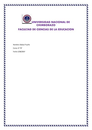 UNIVERSIDAD NACIONAL DE
CHIMBORAZO
FACULTAD DE CIENCIAS DE LA EDUCACION
Nombre:OdalysTrujillo
Curso:1º “B”
Fecha:5/06/2017
 