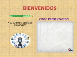 INTRODUCCION
A SU CURSO DE DERECHOS
CIUDADANOS
VIDEO PRESENTACION
 