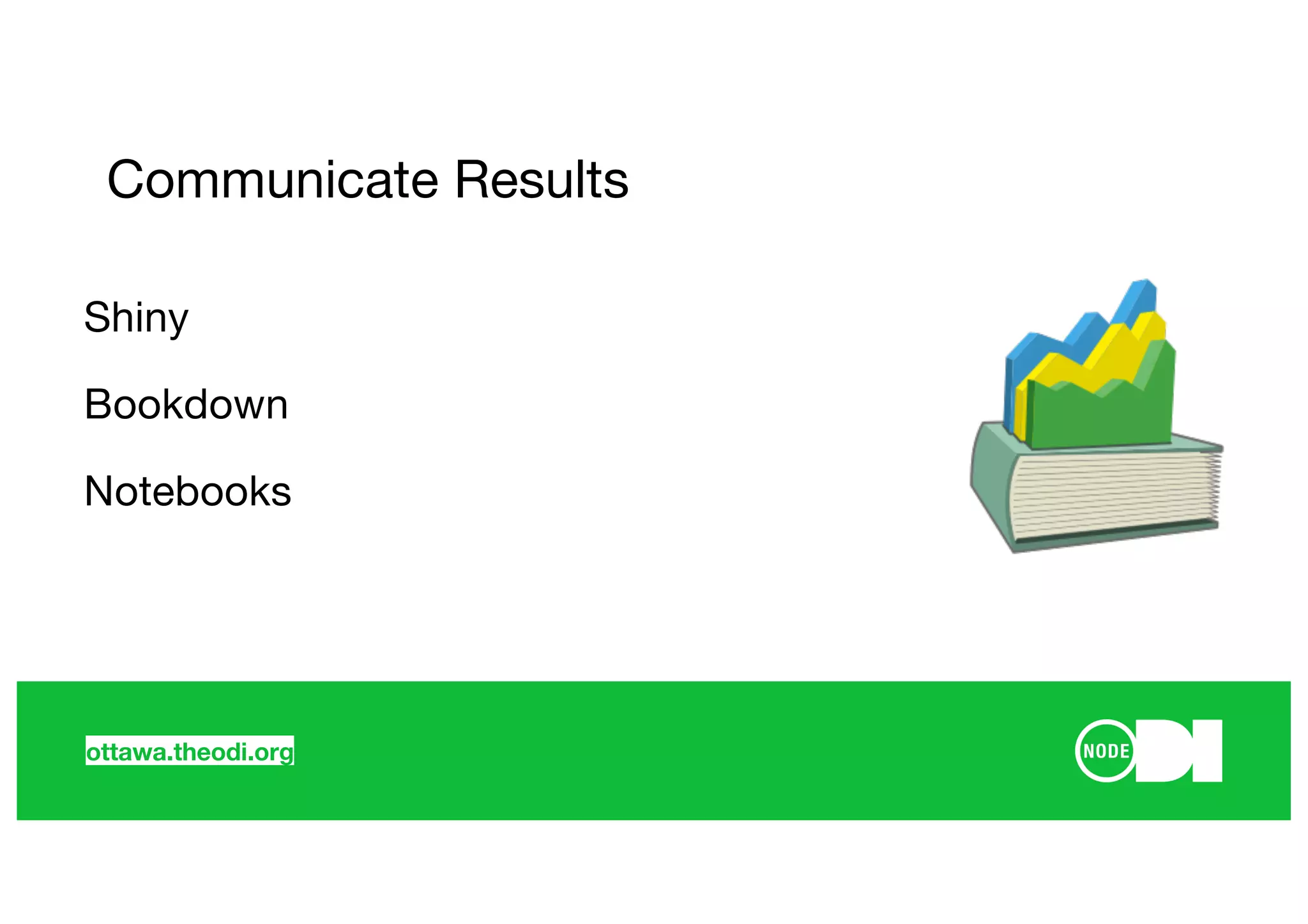 ottawa.theodi.org
Communicate Results
Shiny
Bookdown
Notebooks
 