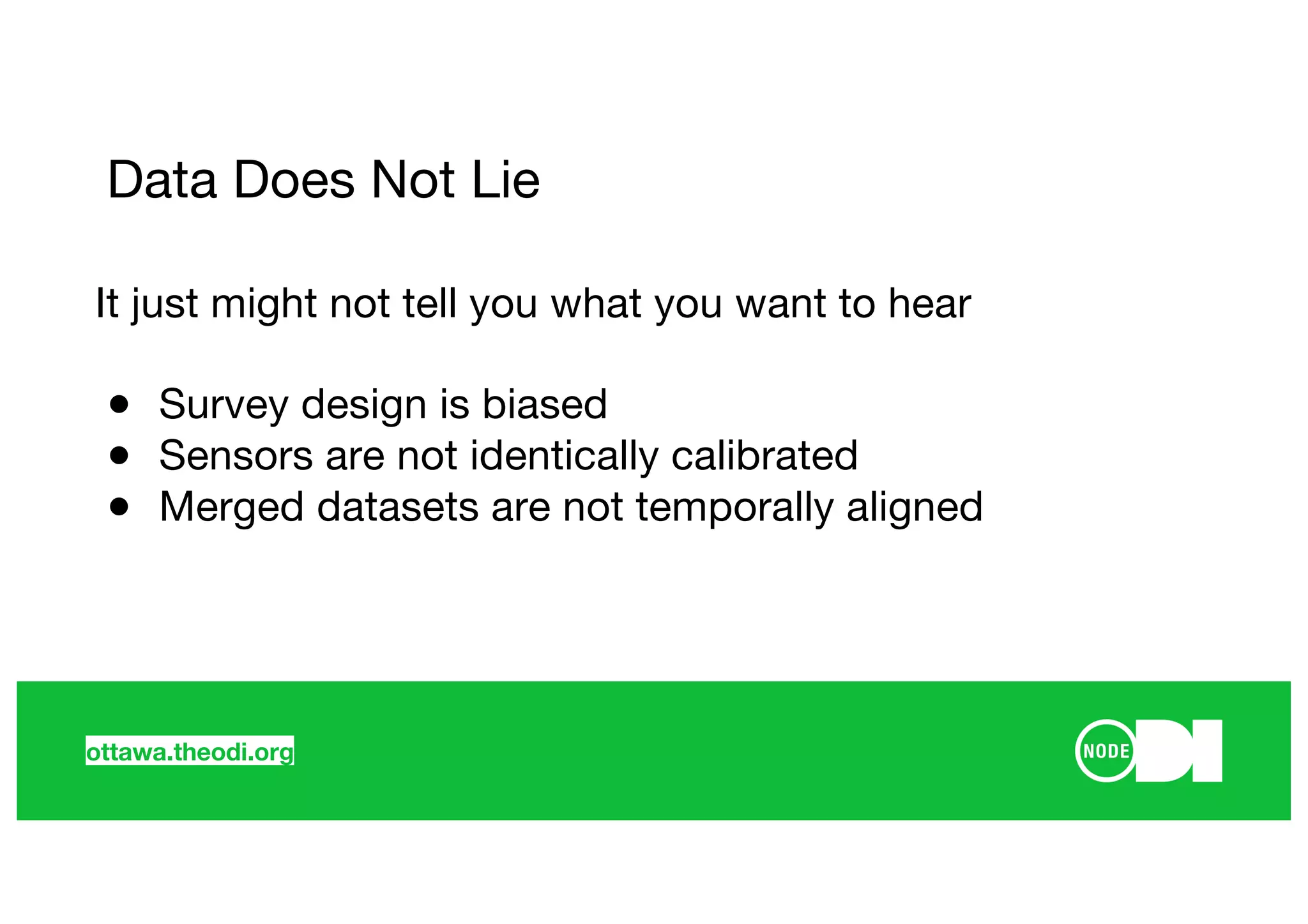 ottawa.theodi.org
It just might not tell you what you want to hear
● Survey design is biased
● Sensors are not identically calibrated
● Merged datasets are not temporally aligned
Data Does Not Lie
 