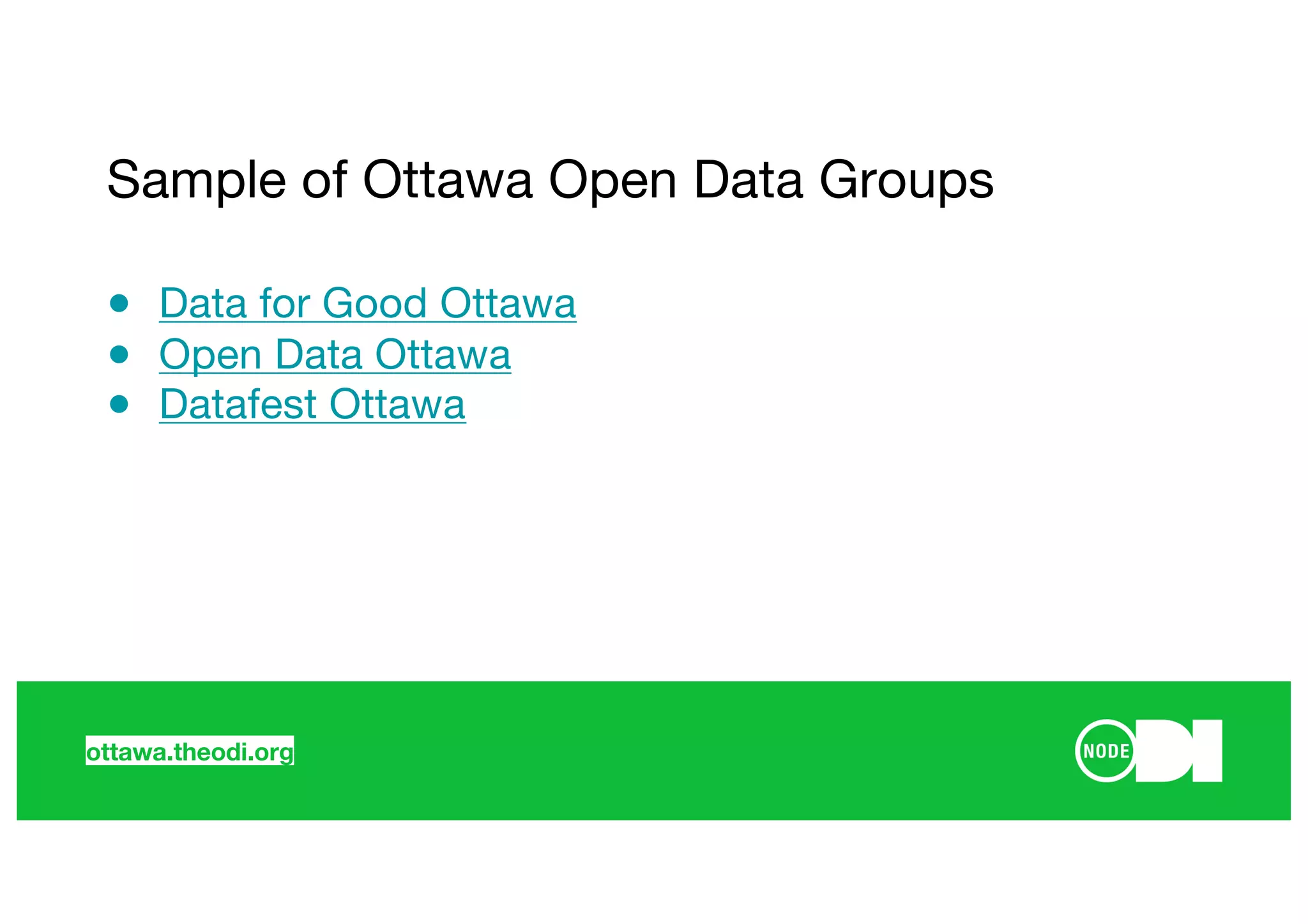 ottawa.theodi.org
● Data for Good Ottawa
● Open Data Ottawa
● Datafest Ottawa
Sample of Ottawa Open Data Groups
 