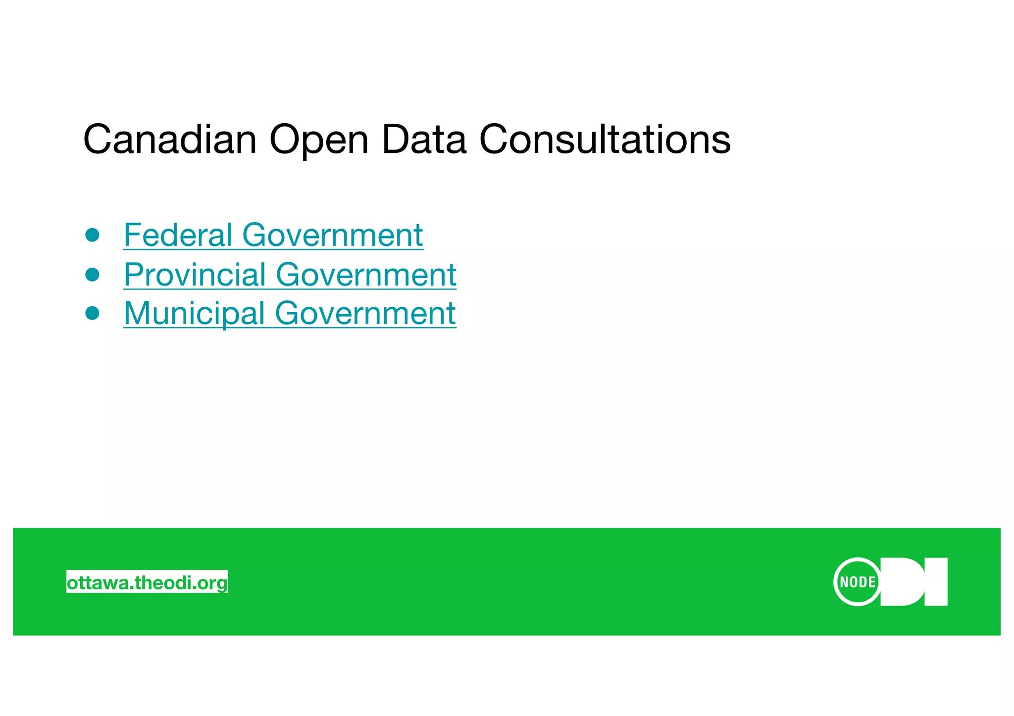ottawa.theodi.org
● Federal Government
● Provincial Government
● Municipal Government
Canadian Open Data Consultations
 
