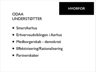 !

HVORFOR

ODAA	

UNDERSTØTTER

• SmartAarhus	

• Erhvervsudviklingen i Aarhus	

• Medborgerskab - demokrati	

• Effektivisering/Rationalisering 	

• Partnerskaber

 