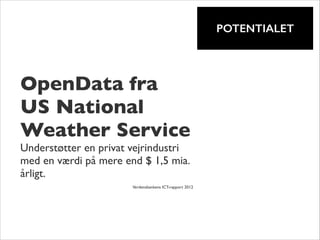 !

POTENTIALET

OpenData fra
US National
Weather Service	

Understøtter en privat vejrindustri
med en værdi på mere end $ 1,5 mia.
årligt.
!

	


	


Verdensbankens ICT-rapport 2012

 