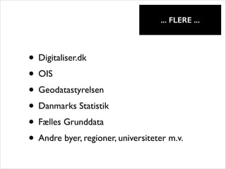 !

... FLERE ...

• Digitaliser.dk	

• OIS	

• Geodatastyrelsen	

• Danmarks Statistik	

• Fælles Grunddata	

• Andre byer, regioner, universiteter m.v.

 
