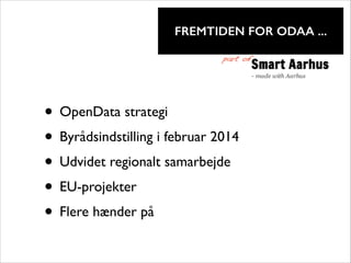 !

FREMTIDEN FOR ODAA ...
part of

• OpenData strategi	

• Byrådsindstilling i februar 2014	

• Udvidet regionalt samarbejde	

• EU-projekter	

• Flere hænder på

 