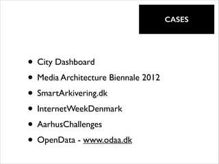 !

CASES

• City Dashboard	

• Media Architecture Biennale 2012	

• SmartArkivering.dk	

• InternetWeekDenmark	

• AarhusChallenges	

• OpenData - www.odaa.dk

 