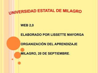 WEB 2,0
ELABORADO POR LISSETTE MAYORGA
ORGANIZACIÓN DEL APRENDIZAJE
MILAGRO, 20 DE SEPTIEMBRE.
 