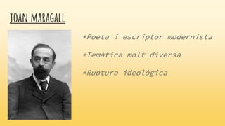 joan maragall
*Poeta i escriptor modernista
*Temàtica molt diversa
*Ruptura ideològica
 
