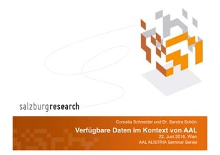 Verfügbare Daten im Kontext von AAL
22. Juni 2016, Wien
AAL AUSTRIA Seminar Series
Cornelia Schneider und Dr. Sandra Schön
 
