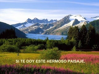 SI TE DOY ESTE HERMOSO PAISAJE,
 