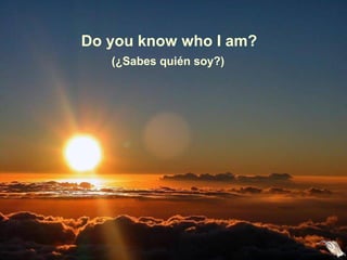 Do you know who I am?
(¿Sabes quién soy?)
 