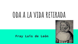oda a la vida retirada
Fray Luis de León
 