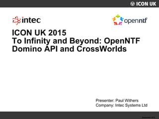 UKLUG 2012 – Cardiff, Wales September 2012
Presenter: Paul Withers
Company: Intec Systems Ltd
ICON UK 2015
To Infinity and Beyond: OpenNTF
Domino API and CrossWorlds
 