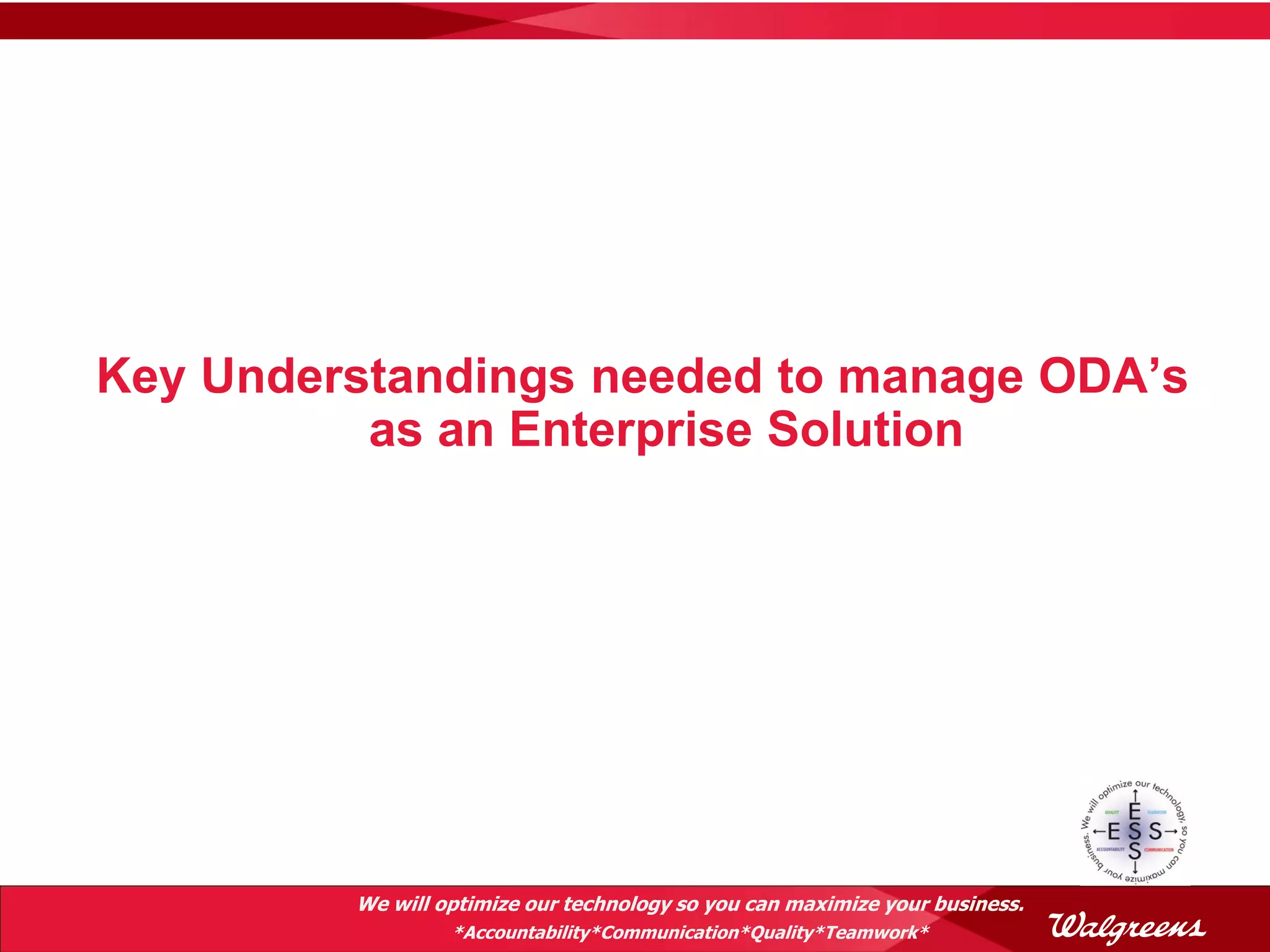 Key Understandings needed to manage ODA’s
          as an Enterprise Solution




         We will optimize our technology so you can maximize your business.
                  *Accountability*Communication*Quality*Teamwork*
 