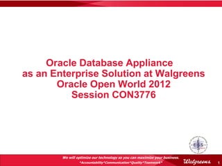Oracle Database Appliance
as an Enterprise Solution at Walgreens
       Oracle Open World 2012
          Session CON3776




        We will optimize our technology so you can maximize your business.
                 *Accountability*Communication*Quality*Teamwork*             1
 