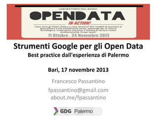 Strumenti Google per gli Open Data
Best practice dall'esperienza di Palermo
Bari, 17 novembre 2013
Francesco Passantino
fpassantino@gmail.com
about.me/fpassantino

 
