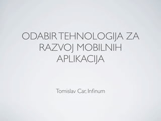 ODABIR TEHNOLOGIJA ZA
  RAZVOJ MOBILNIH
      APLIKACIJA


      Tomislav Car, Inﬁnum
 