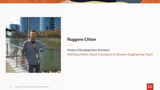 Copyright © 2020, Oracle and/or its affiliates3
Product Development Architect
RACPack/MAA, Cloud Innovation & Solution Engineering Team
Ruggero Citton
 