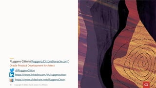 Copyright © 2020, Oracle and/or its affiliates35
Ruggero Citton (Ruggero.Citton@oracle.com)
Oracle Product Development Architect
@RuggeroCitton
https://www.linkedin.com/in/ruggerocitton
https://www.slideshare.net/RuggeroCitton
 
