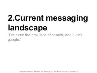 2.Current messaging
landscape
“I’ve seen the new face of search, and it ain’t
google.”
Dmitry Matskevich: telegram.me/dmatskevich facebook.com/dmitry.matskevich
 