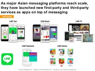 As major Asian messaging platforms reach scale,
they have launched new first-party and third-party
services as apps on top of messaging
Dmitry Matskevich: telegram.me/dmatskevich facebook.com/dmitry.matskevich
 