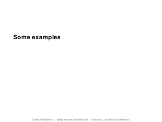 Some examples
Dmitry Matskevich: telegram.me/dmatskevich facebook.com/dmitry.matskevich
 
